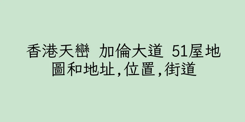 香港天巒 加倫大道 51屋地圖和地址,位置,街道