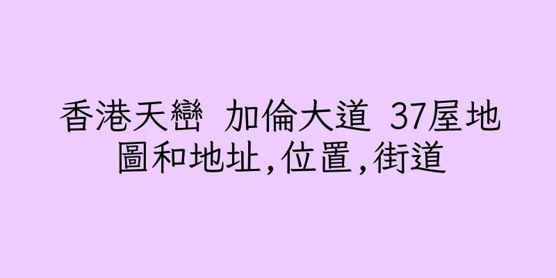 香港天巒 加倫大道 37屋地圖和地址,位置,街道