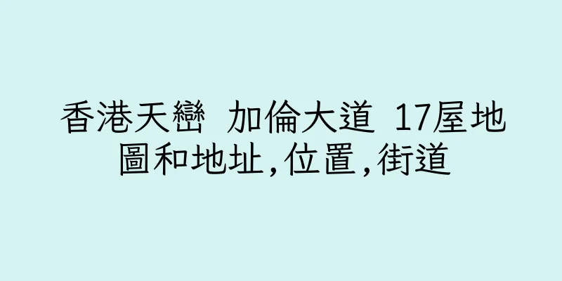 香港天巒 加倫大道 17屋地圖和地址,位置,街道