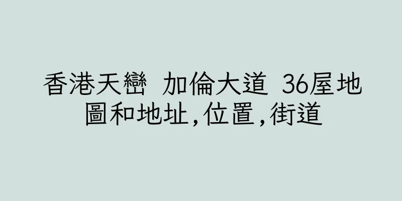香港天巒 加倫大道 36屋地圖和地址,位置,街道