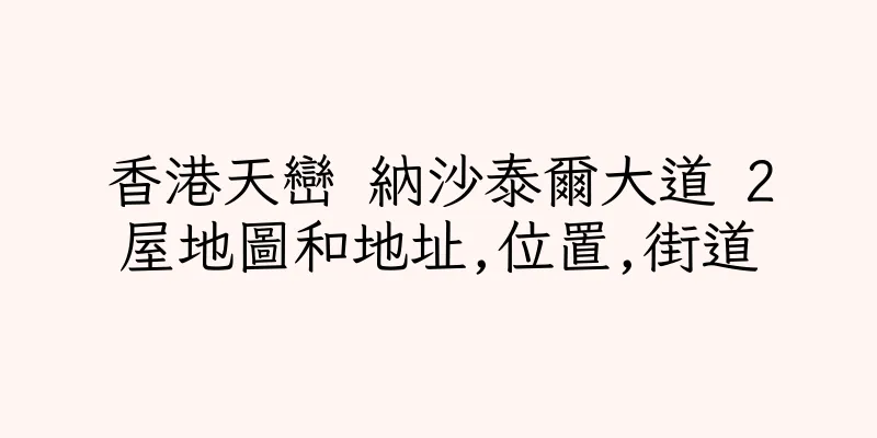 香港天巒 納沙泰爾大道 2屋地圖和地址,位置,街道