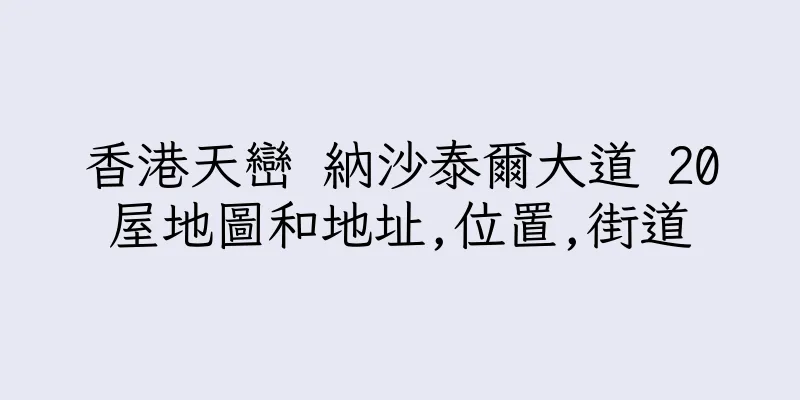 香港天巒 納沙泰爾大道 20屋地圖和地址,位置,街道