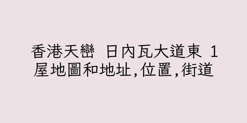 香港天巒 日內瓦大道東 1屋地圖和地址,位置,街道