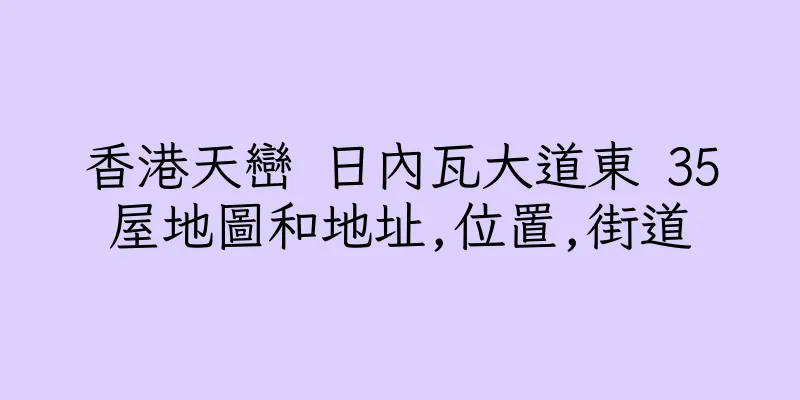 香港天巒 日內瓦大道東 35屋地圖和地址,位置,街道