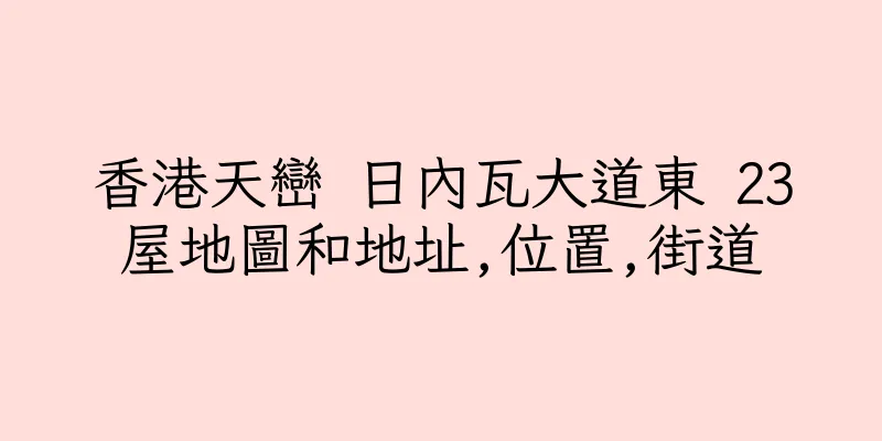 香港天巒 日內瓦大道東 23屋地圖和地址,位置,街道