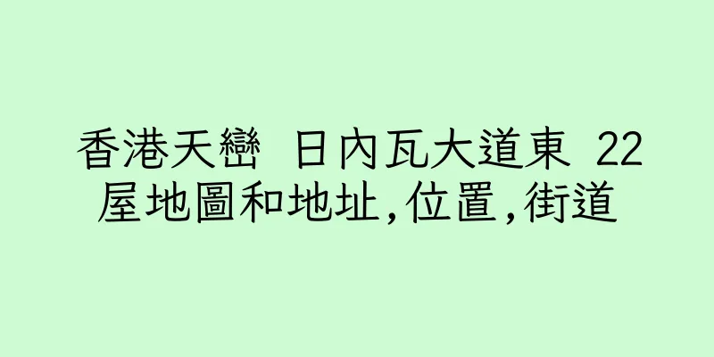 香港天巒 日內瓦大道東 22屋地圖和地址,位置,街道