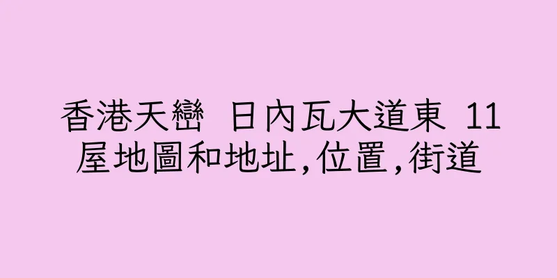 香港天巒 日內瓦大道東 11屋地圖和地址,位置,街道
