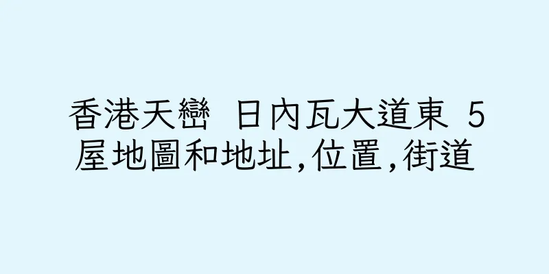 香港天巒 日內瓦大道東 5屋地圖和地址,位置,街道