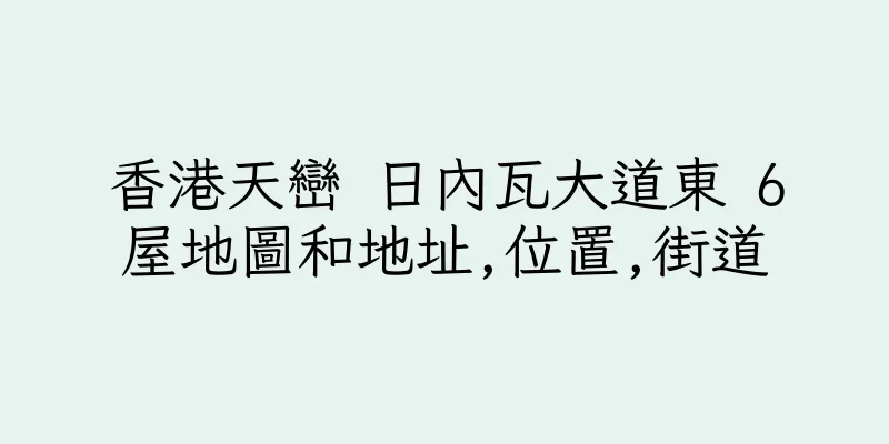 香港天巒 日內瓦大道東 6屋地圖和地址,位置,街道