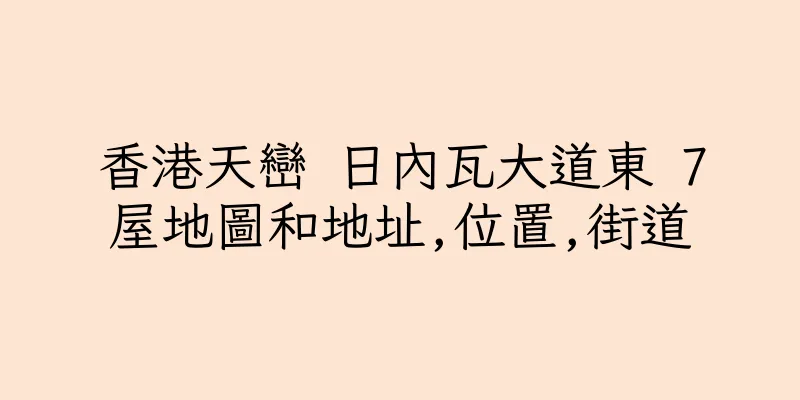 香港天巒 日內瓦大道東 7屋地圖和地址,位置,街道