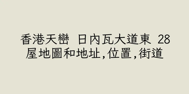 香港天巒 日內瓦大道東 28屋地圖和地址,位置,街道
