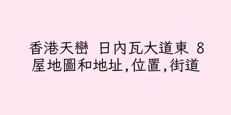 香港天巒 日內瓦大道東 8屋地圖和地址,位置,街道