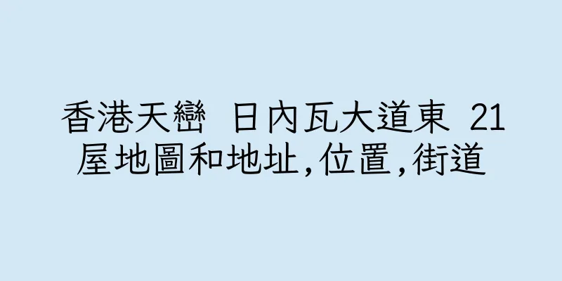 香港天巒 日內瓦大道東 21屋地圖和地址,位置,街道