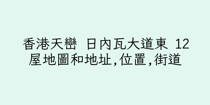 香港天巒 日內瓦大道東 12屋地圖和地址,位置,街道