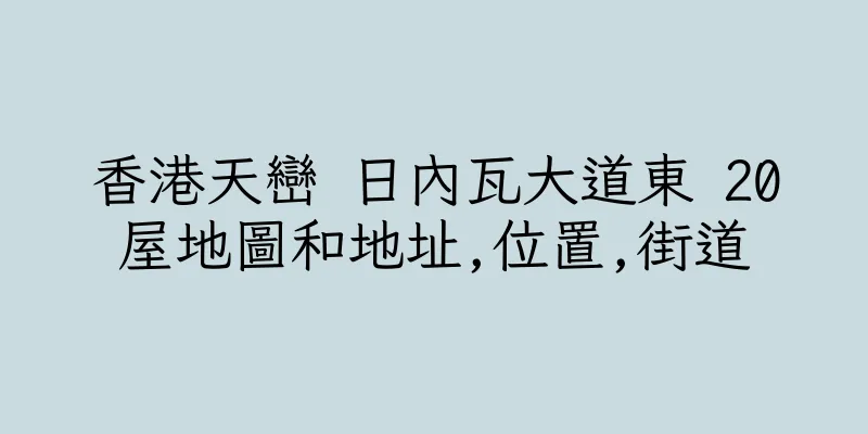 香港天巒 日內瓦大道東 20屋地圖和地址,位置,街道