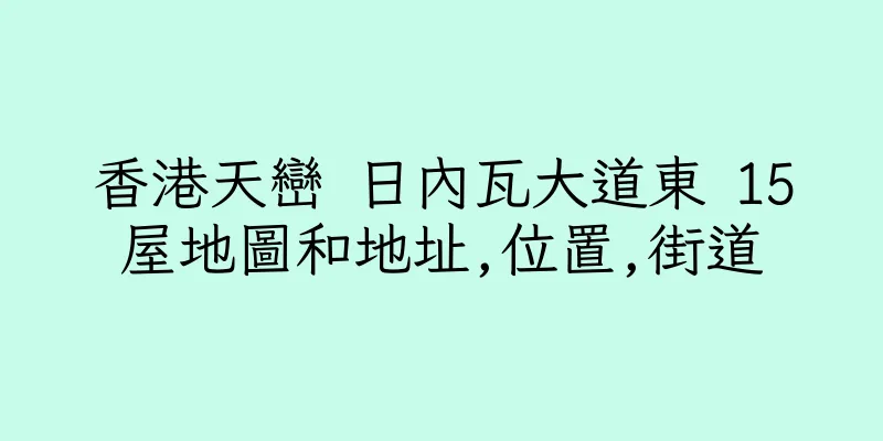 香港天巒 日內瓦大道東 15屋地圖和地址,位置,街道