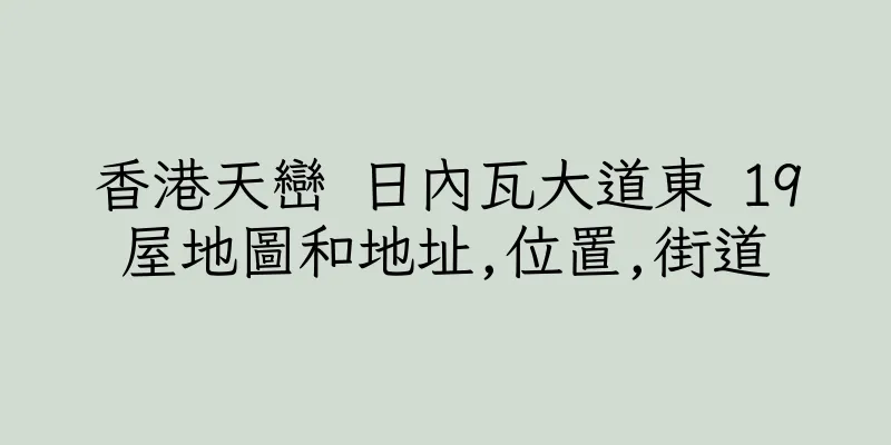 香港天巒 日內瓦大道東 19屋地圖和地址,位置,街道