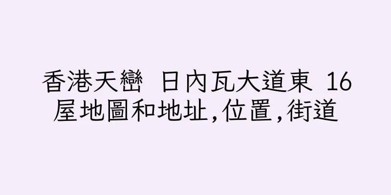 香港天巒 日內瓦大道東 16屋地圖和地址,位置,街道
