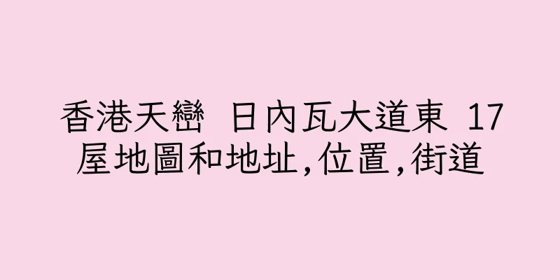 香港天巒 日內瓦大道東 17屋地圖和地址,位置,街道