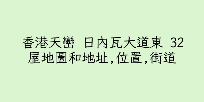 香港天巒 日內瓦大道東 32屋地圖和地址,位置,街道