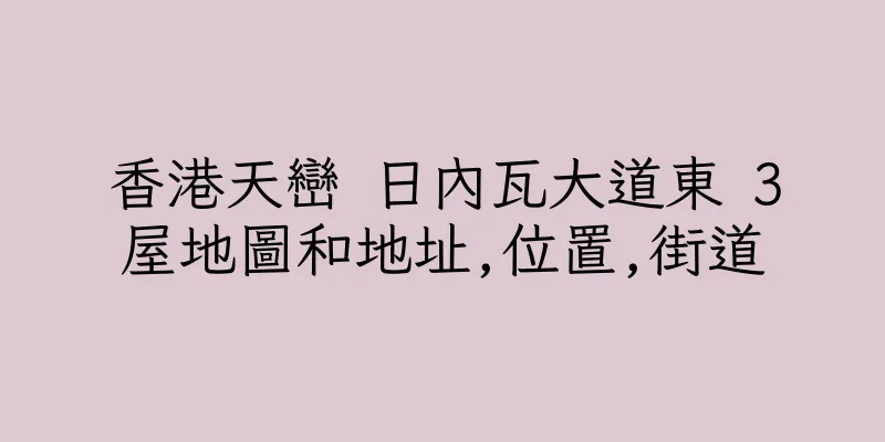 香港天巒 日內瓦大道東 3屋地圖和地址,位置,街道