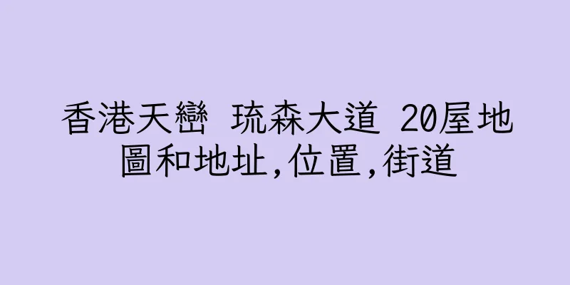 香港天巒 琉森大道 20屋地圖和地址,位置,街道