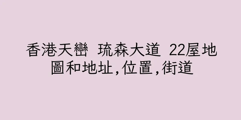 香港天巒 琉森大道 22屋地圖和地址,位置,街道