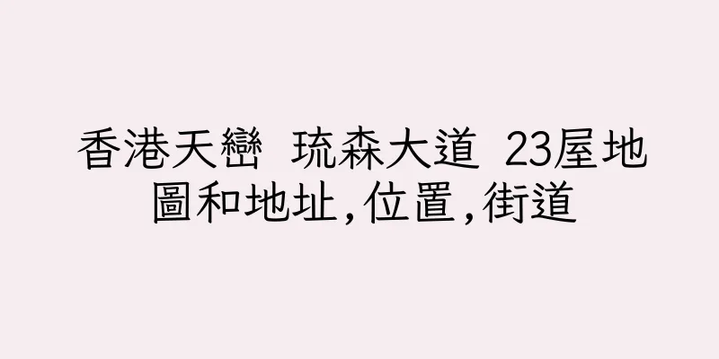 香港天巒 琉森大道 23屋地圖和地址,位置,街道
