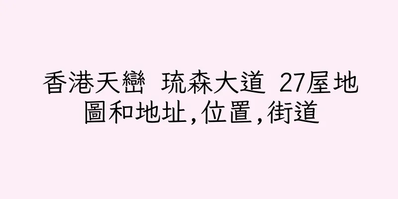 香港天巒 琉森大道 27屋地圖和地址,位置,街道