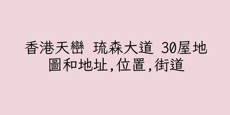 香港天巒 琉森大道 30屋地圖和地址,位置,街道