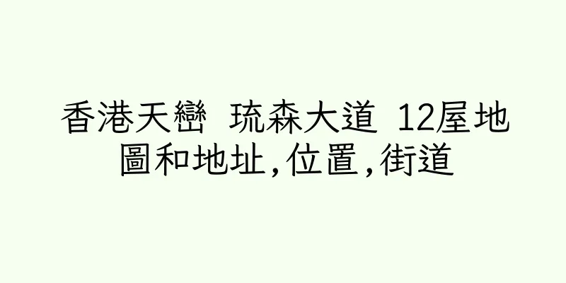 香港天巒 琉森大道 12屋地圖和地址,位置,街道