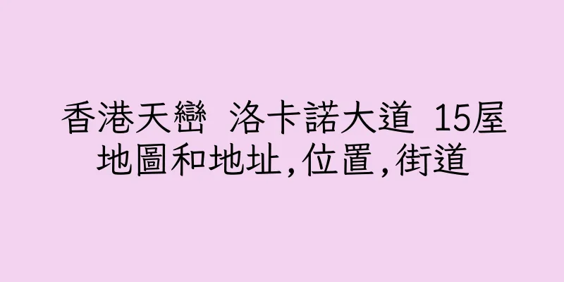 香港天巒 洛卡諾大道 15屋地圖和地址,位置,街道