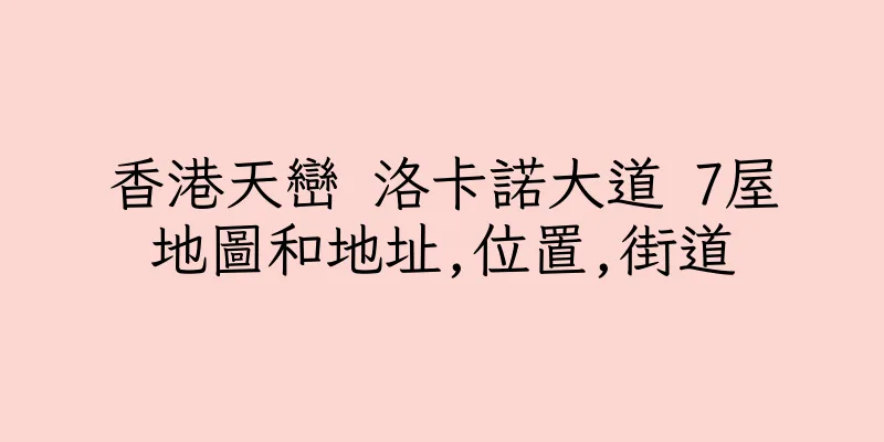 香港天巒 洛卡諾大道 7屋地圖和地址,位置,街道