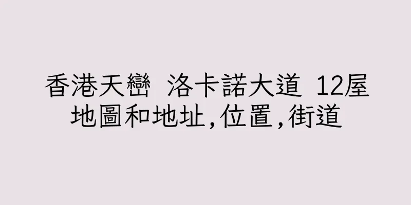 香港天巒 洛卡諾大道 12屋地圖和地址,位置,街道