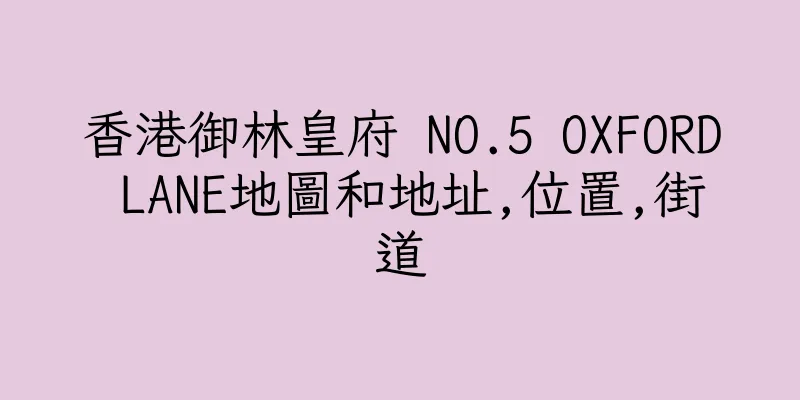 香港御林皇府 NO.5 OXFORD LANE地圖和地址,位置,街道