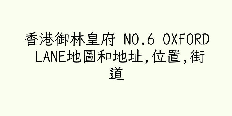 香港御林皇府 NO.6 OXFORD LANE地圖和地址,位置,街道