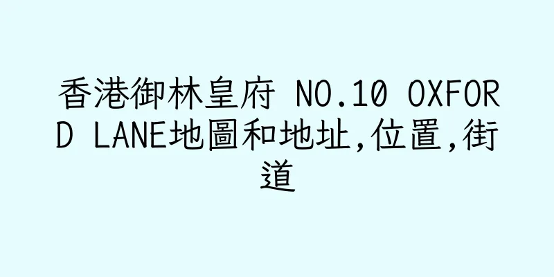 香港御林皇府 NO.10 OXFORD LANE地圖和地址,位置,街道