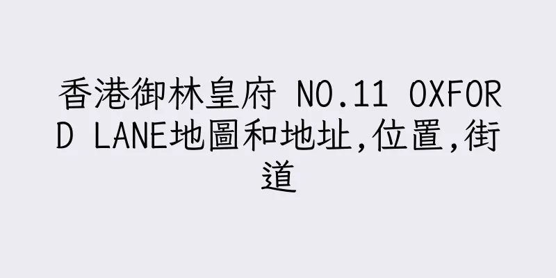 香港御林皇府 NO.11 OXFORD LANE地圖和地址,位置,街道