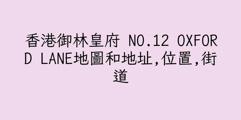 香港御林皇府 NO.12 OXFORD LANE地圖和地址,位置,街道
