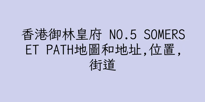 香港御林皇府 NO.5 SOMERSET PATH地圖和地址,位置,街道
