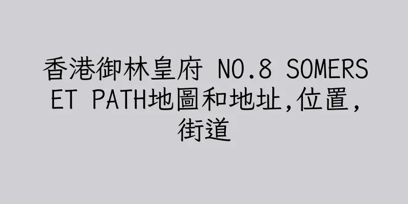 香港御林皇府 NO.8 SOMERSET PATH地圖和地址,位置,街道