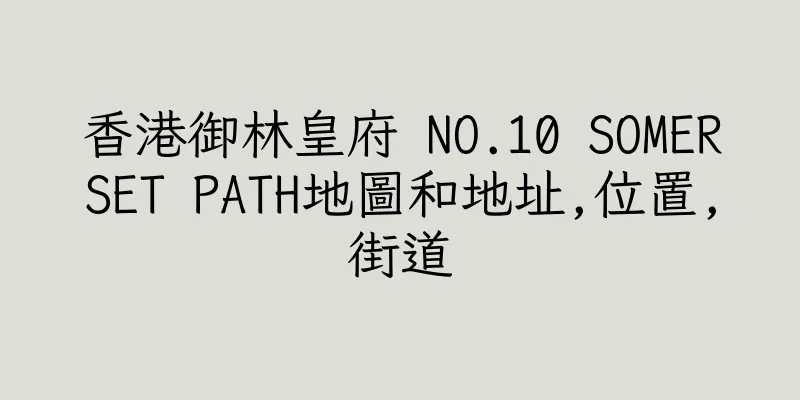 香港御林皇府 NO.10 SOMERSET PATH地圖和地址,位置,街道