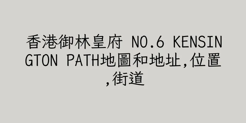 香港御林皇府 NO.6 KENSINGTON PATH地圖和地址,位置,街道