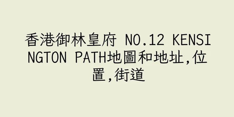 香港御林皇府 NO.12 KENSINGTON PATH地圖和地址,位置,街道