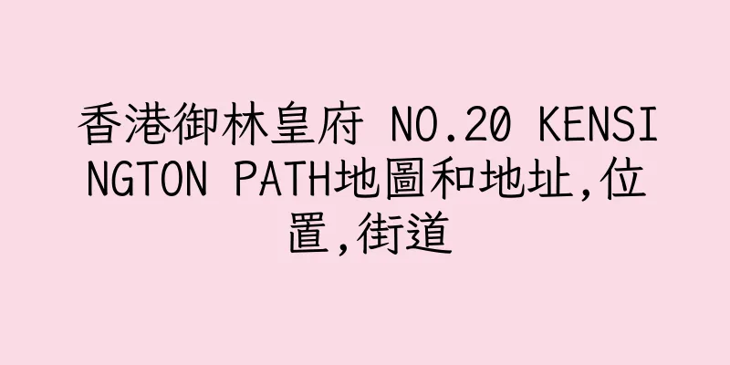 香港御林皇府 NO.20 KENSINGTON PATH地圖和地址,位置,街道