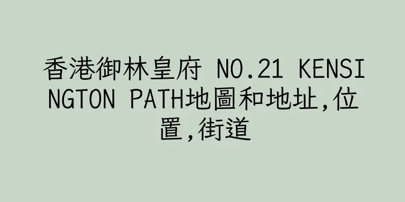 香港御林皇府 NO.21 KENSINGTON PATH地圖和地址,位置,街道