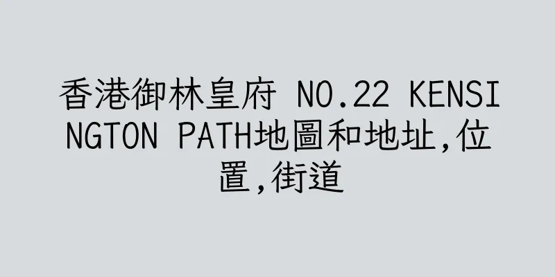 香港御林皇府 NO.22 KENSINGTON PATH地圖和地址,位置,街道