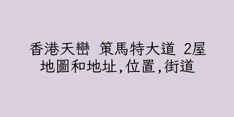 香港天巒 策馬特大道 2屋地圖和地址,位置,街道