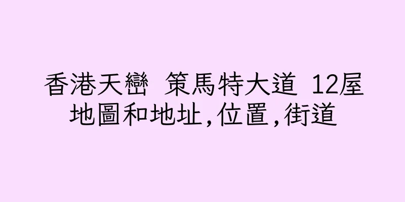 香港天巒 策馬特大道 12屋地圖和地址,位置,街道
