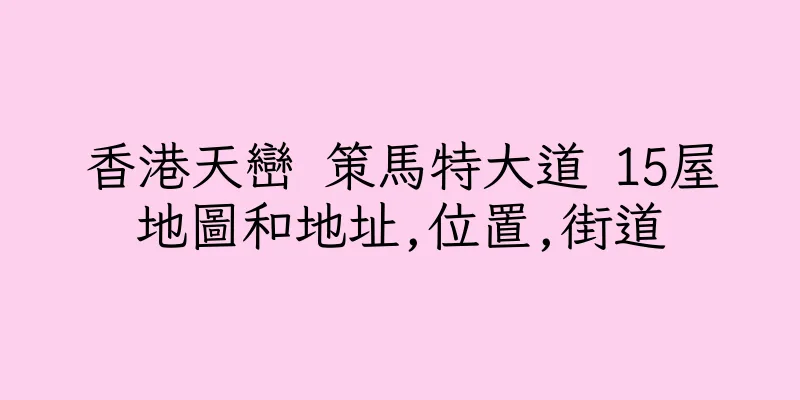 香港天巒 策馬特大道 15屋地圖和地址,位置,街道